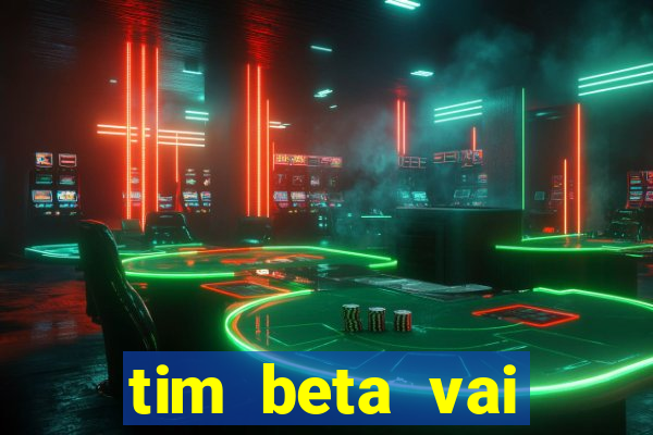 tim beta vai acabar 2024